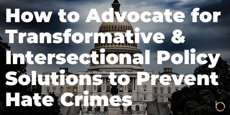 How to Advocate for Transformative & Intersectional Policy Solutions to Prevent Hate Crimes